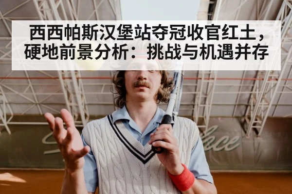 西西帕斯汉堡站夺冠收官红土，硬地前景分析：挑战与机遇并存