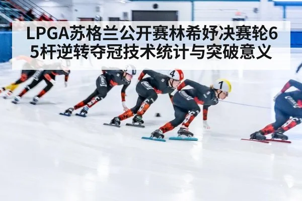 LPGA苏格兰公开赛林希妤决赛轮65杆逆转夺冠技术统计与突破意义