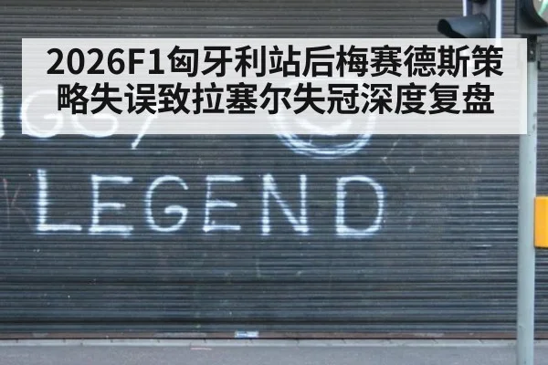 2026F1匈牙利站后梅赛德斯策略失误致拉塞尔失冠深度复盘