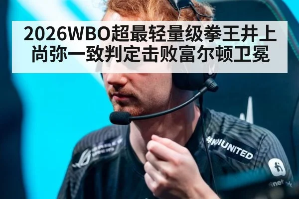 2026WBO超最轻量级拳王井上尚弥一致判定击败富尔顿卫冕