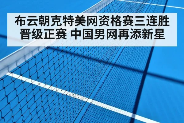布云朝克特美网资格赛三连胜晋级正赛 中国男网再添新星